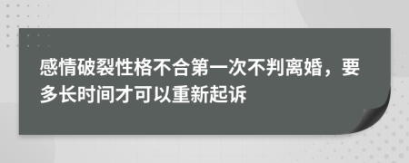 感情破裂性格不合第一次不判离婚，要多长时间才可以重新起诉