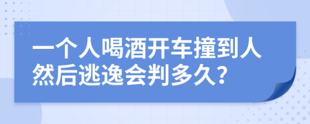 一个人喝酒开车撞到人然后逃逸会判多久？