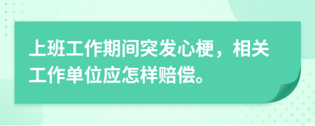 上班工作期间突发心梗，相关工作单位应怎样赔偿。