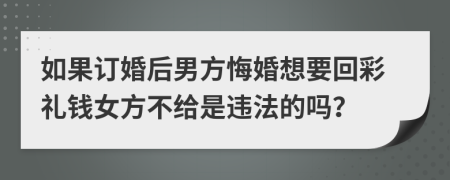 如果订婚后男方悔婚想要回彩礼钱女方不给是违法的吗？