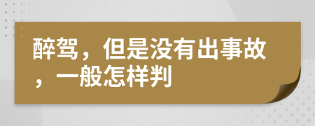 醉驾，但是没有出事故，一般怎样判
