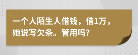 一个人陌生人借钱，借1万，她说写欠条。管用吗？
