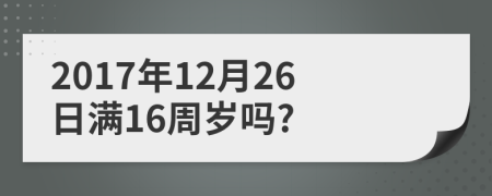 2017年12月26日满16周岁吗?