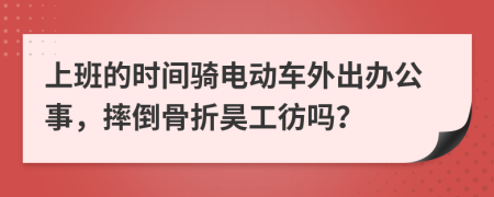 上班的时间骑电动车外出办公事，摔倒骨折昊工彷吗？