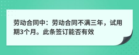 劳动合同中：劳动合同不满三年，试用期3个月。此条签订能否有效