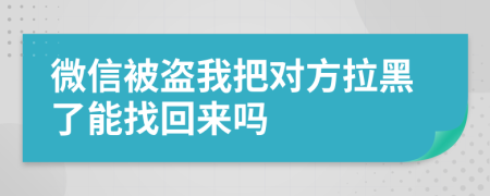 微信被盗我把对方拉黑了能找回来吗