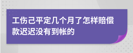 工伤己平定几个月了怎样赔偿款迟迟没有到帐的