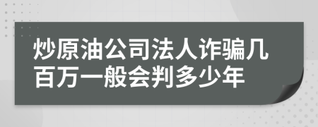 炒原油公司法人诈骗几百万一般会判多少年