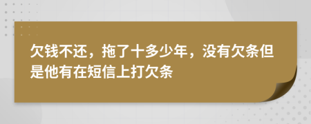 欠钱不还，拖了十多少年，没有欠条但是他有在短信上打欠条