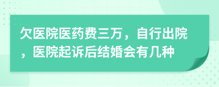 欠医院医药费三万，自行出院，医院起诉后结婚会有几种