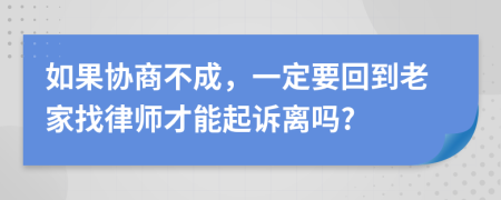 如果协商不成，一定要回到老家找律师才能起诉离吗?