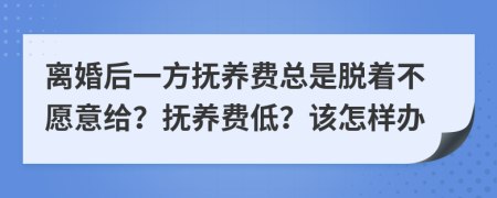 离婚后一方抚养费总是脱着不愿意给？抚养费低？该怎样办