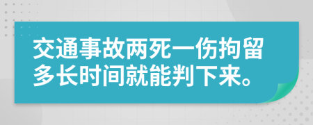交通事故两死一伤拘留多长时间就能判下来。