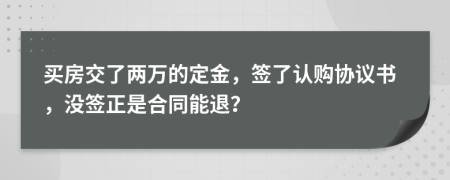 买房交了两万的定金，签了认购协议书，没签正是合同能退？