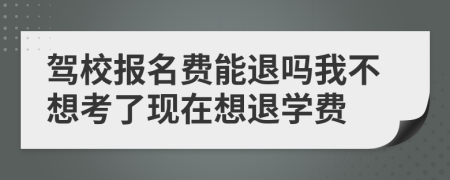 驾校报名费能退吗我不想考了现在想退学费