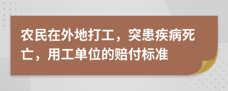 农民在外地打工，突患疾病死亡，用工单位的赔付标准