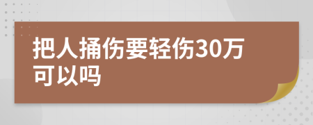 把人捅伤要轻伤30万可以吗