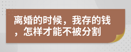 离婚的时候，我存的钱，怎样才能不被分割