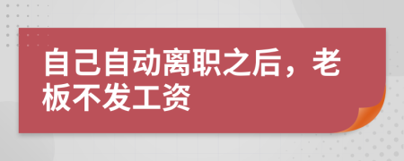 自己自动离职之后，老板不发工资