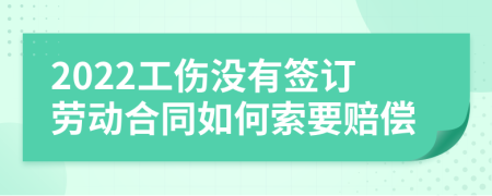 2022工伤没有签订劳动合同如何索要赔偿