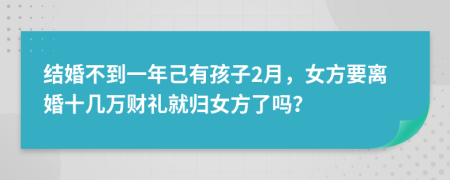 结婚不到一年己有孩子2月，女方要离婚十几万财礼就归女方了吗？