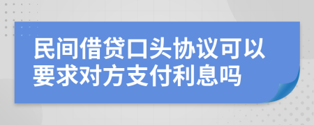 民间借贷口头协议可以要求对方支付利息吗