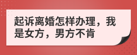 起诉离婚怎样办理，我是女方，男方不肯