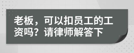 老板，可以扣员工的工资吗？请律师解答下