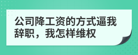 公司降工资的方式逼我辞职，我怎样维权