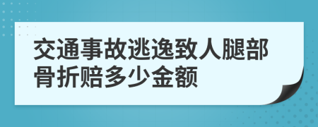 交通事故逃逸致人腿部骨折赔多少金额