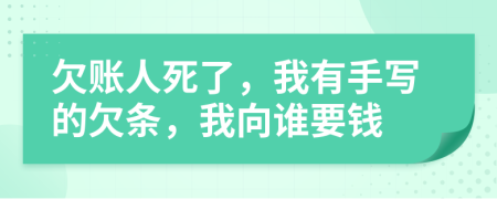欠账人死了，我有手写的欠条，我向谁要钱