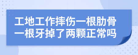 工地工作摔伤一根肋骨一根牙掉了两颗正常吗