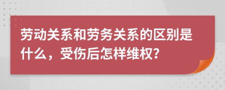 劳动关系和劳务关系的区别是什么，受伤后怎样维权？