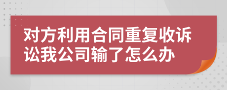 对方利用合同重复收诉讼我公司输了怎么办
