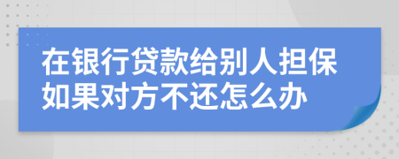 在银行贷款给别人担保如果对方不还怎么办