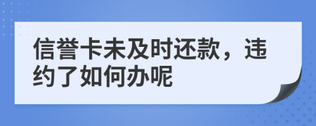 信誉卡未及时还款，违约了如何办呢