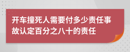 开车撞死人需要付多少责任事故认定百分之八十的责任