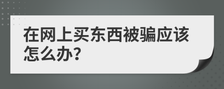 在网上买东西被骗应该怎么办？