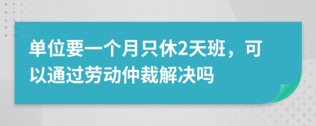 单位要一个月只休2天班，可以通过劳动仲裁解决吗