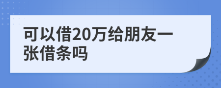可以借20万给朋友一张借条吗