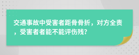 交通事故中受害者距骨骨折，对方全责，受害者者能不能评伤残？