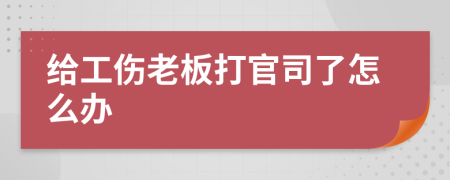 给工伤老板打官司了怎么办