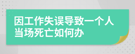因工作失误导致一个人当场死亡如何办