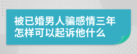 被已婚男人骗感情三年怎样可以起诉他什么