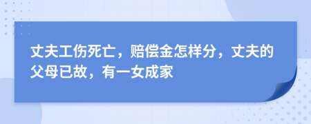 丈夫工伤死亡，赔偿金怎样分，丈夫的父母已故，有一女成家