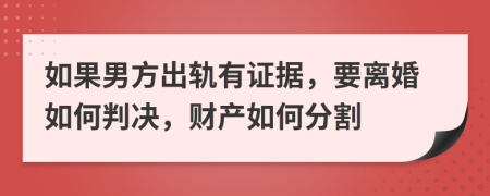 如果男方出轨有证据，要离婚如何判决，财产如何分割