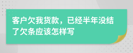 客户欠我货款，已经半年没结了欠条应该怎样写