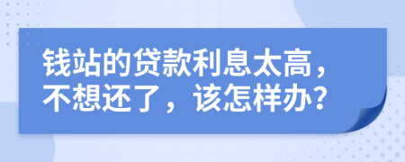钱站的贷款利息太高，不想还了，该怎样办？