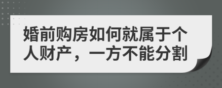 婚前购房如何就属于个人财产，一方不能分割