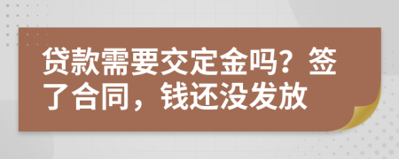 贷款需要交定金吗？签了合同，钱还没发放